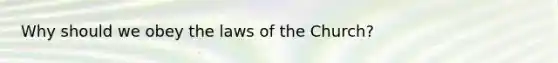 Why should we obey the laws of the Church?