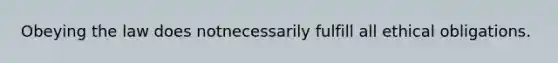 Obeying the law does notnecessarily fulfill all ethical obligations.
