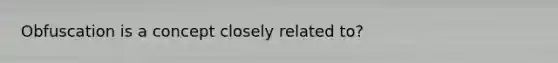 Obfuscation is a concept closely related to?