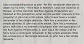 Obie conveyed Blackacre to John "for life, remainder after John's death, to his heirs." If the Rule in Shelley's Case, the Doctrine of Merger, and the common law Rule Against Perpetuities are followed in this jurisdiction, what are the parties' interests in the property? A. John has a life estate. John's heirs have a vested remainder in fee simple absolute. Obie has a reversion in fee simple absolute. B. John has a life estate. Obie has a reversion. John's heirs have no interest in Blackacre after the application of the Rule Against Perpetuities. C. John has a life estate and his heirs have a contingent remainder in fee simple absolute. Obie has a reversion in fee simple absolute. D. John has a fee simple absolute.