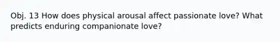 Obj. 13 How does physical arousal affect passionate love? What predicts enduring companionate love?