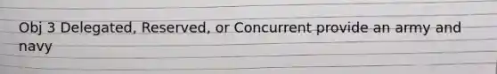 Obj 3 Delegated, Reserved, or Concurrent provide an army and navy