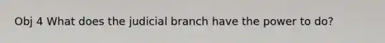 Obj 4 What does the judicial branch have the power to do?