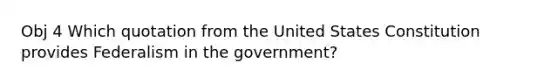 Obj 4 Which quotation from the United States Constitution provides Federalism in the government?