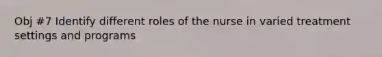 Obj #7 Identify different roles of the nurse in varied treatment settings and programs