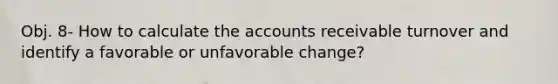 Obj. 8- How to calculate the accounts receivable turnover and identify a favorable or unfavorable change?