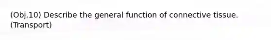 (Obj.10) Describe the general function of connective tissue. (Transport)