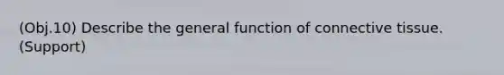 (Obj.10) Describe the general function of connective tissue. (Support)