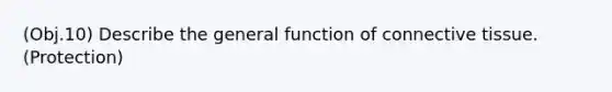 (Obj.10) Describe the general function of connective tissue. (Protection)