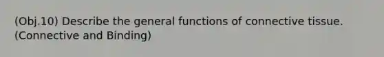 (Obj.10) Describe the general functions of connective tissue. (Connective and Binding)