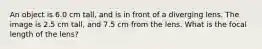 An object is 6.0 cm tall, and is in front of a diverging lens. The image is 2.5 cm tall, and 7.5 cm from the lens. What is the focal length of the lens?