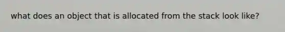 what does an object that is allocated from the stack look like?