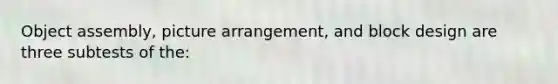 Object assembly, picture arrangement, and block design are three subtests of the: