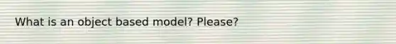 What is an object based model? Please?