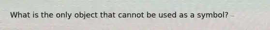 What is the only object that cannot be used as a symbol?