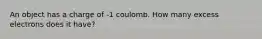 An object has a charge of -1 coulomb. How many excess electrons does it have?