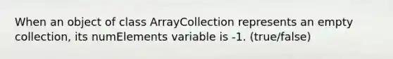 When an object of class ArrayCollection represents an empty collection, its numElements variable is -1. (true/false)