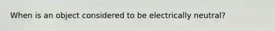 When is an object considered to be electrically neutral?