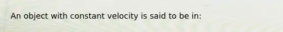 An object with constant velocity is said to be in: