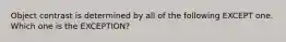 Object contrast is determined by all of the following EXCEPT one. Which one is the EXCEPTION?