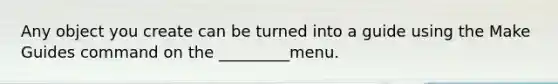 Any object you create can be turned into a guide using the Make Guides command on the _________menu.