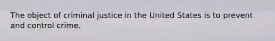 The object of criminal justice in the United States is to prevent and control crime.