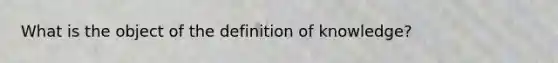 What is the object of the definition of knowledge?