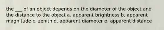 the ___ of an object depends on the diameter of the object and the distance to the object a. apparent brightness b. apparent magnitude c. zenith d. apparent diameter e. apparent distance