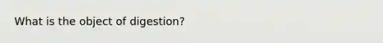 What is the object of digestion?