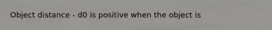 Object distance - d0 is positive when the object is