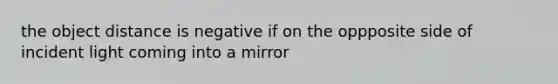 the object distance is negative if on the oppposite side of incident light coming into a mirror