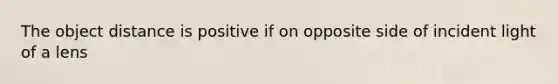 The object distance is positive if on opposite side of incident light of a lens