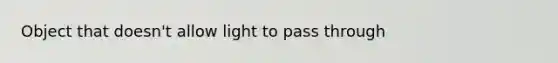 Object that doesn't allow light to pass through