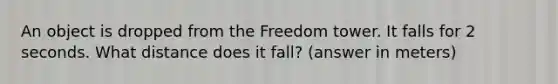 An object is dropped from the Freedom tower. It falls for 2 seconds. What distance does it fall? (answer in meters)