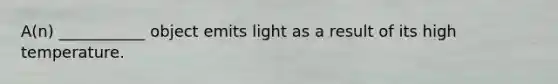 A(n) ___________ object emits light as a result of its high temperature.