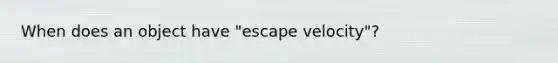 When does an object have "escape velocity"?