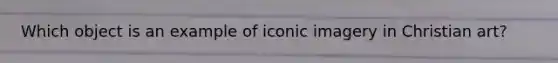 Which object is an example of iconic imagery in Christian art?