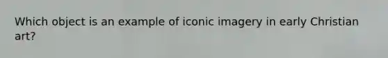 Which object is an example of iconic imagery in early Christian art?