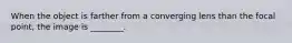 When the object is farther from a converging lens than the focal point, the image is ________.