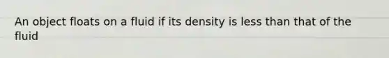 An object floats on a fluid if its density is <a href='https://www.questionai.com/knowledge/k7BtlYpAMX-less-than' class='anchor-knowledge'>less than</a> that of the fluid