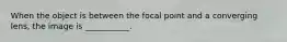 When the object is between the focal point and a converging lens, the image is ___________.