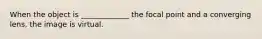 When the object is _____________ the focal point and a converging lens, the image is virtual.