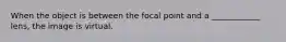 When the object is between the focal point and a ____________ lens, the image is virtual.