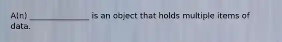 A(n) _______________ is an object that holds multiple items of data.