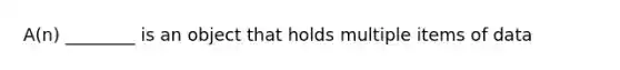 A(n) ________ is an object that holds multiple items of data