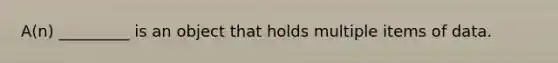 A(n) _________ is an object that holds multiple items of data.