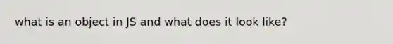 what is an object in JS and what does it look like?