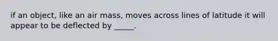 if an object, like an air mass, moves across lines of latitude it will appear to be deflected by _____.