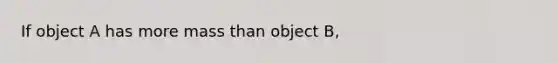 If object A has more mass than object B,