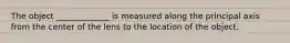 The object _____________ is measured along the principal axis from the center of the lens to the location of the object.